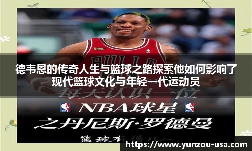 德韦恩的传奇人生与篮球之路探索他如何影响了现代篮球文化与年轻一代运动员