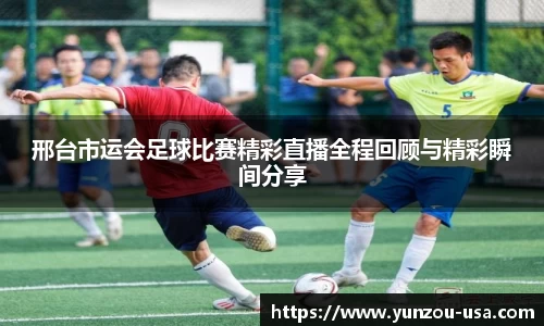 邢台市运会足球比赛精彩直播全程回顾与精彩瞬间分享