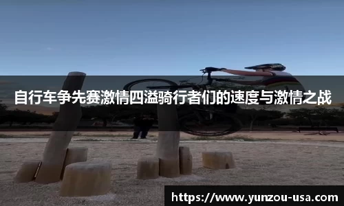 自行车争先赛激情四溢骑行者们的速度与激情之战