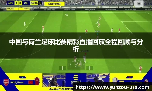 中国与荷兰足球比赛精彩直播回放全程回顾与分析