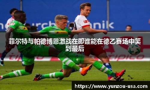 菲尔特与帕德博恩激战在即谁能在德乙赛场中笑到最后