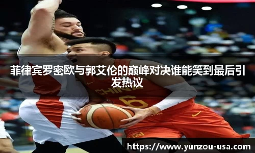 菲律宾罗密欧与郭艾伦的巅峰对决谁能笑到最后引发热议