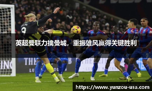 英超曼联力擒曼城，重振雄风赢得关键胜利